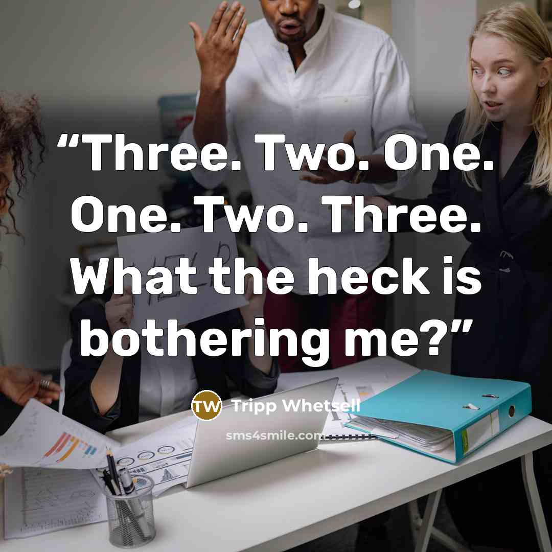 “Three. Two. One. One. Two. Three. What the heck is bothering me?” quote by Tripp Whetsell
