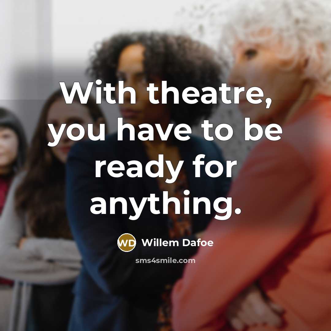 “With theatre, you have to be ready for anything.…” quote by Willem Dafoe