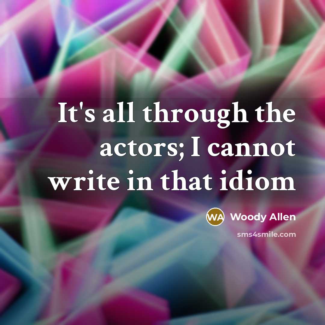 “It's all through the actors; I cannot write in that…” quote by Woody Allen