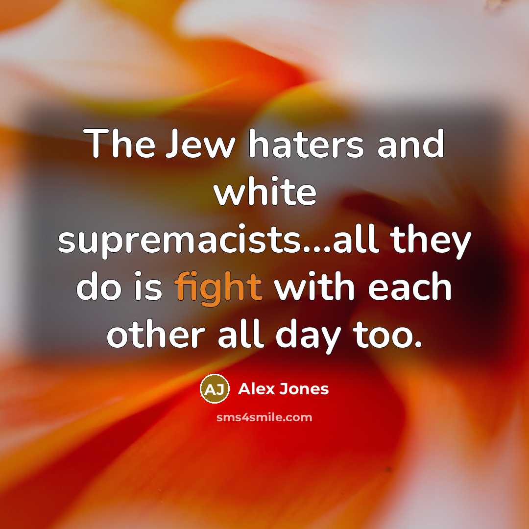 “The Jew haters and white supremacists…all they do is fight…” quote by Alex Jones