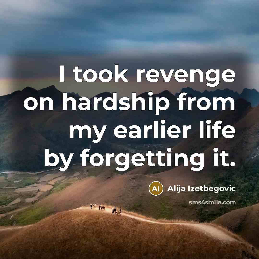 “I took revenge on hardship from my earlier life by…” quote by Alija Izetbegovic