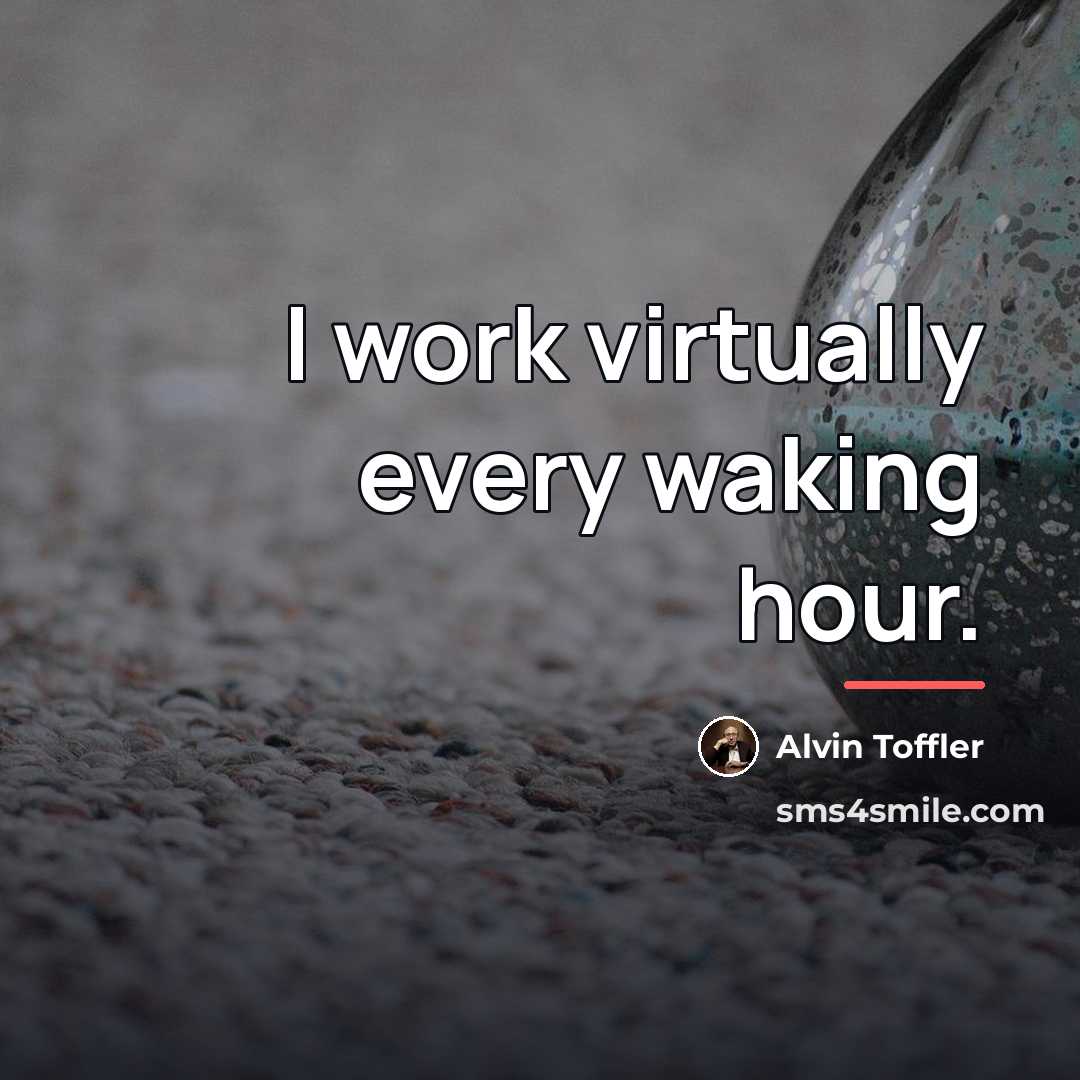 “I work virtually every waking hour.…” quote by Alvin Toffler