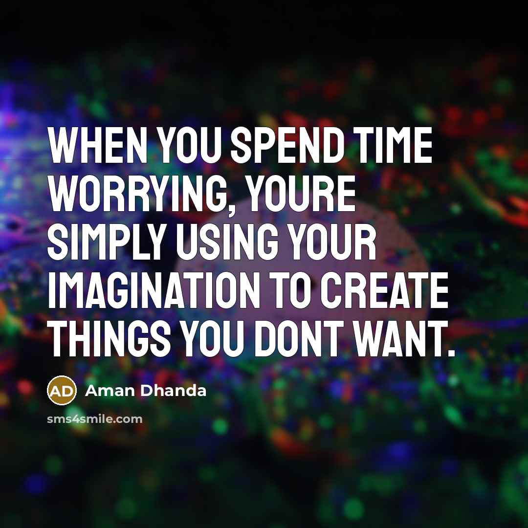 “When you spend time worrying, youre simply using your imagination…” quote by Aman Dhanda