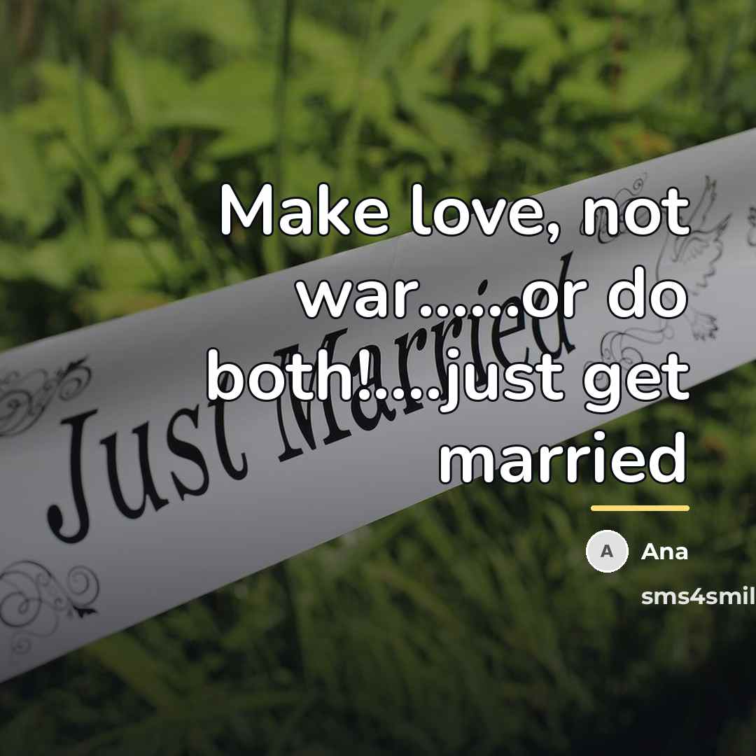 “Make love, not war......or do both!....just get married…” quote by Ana