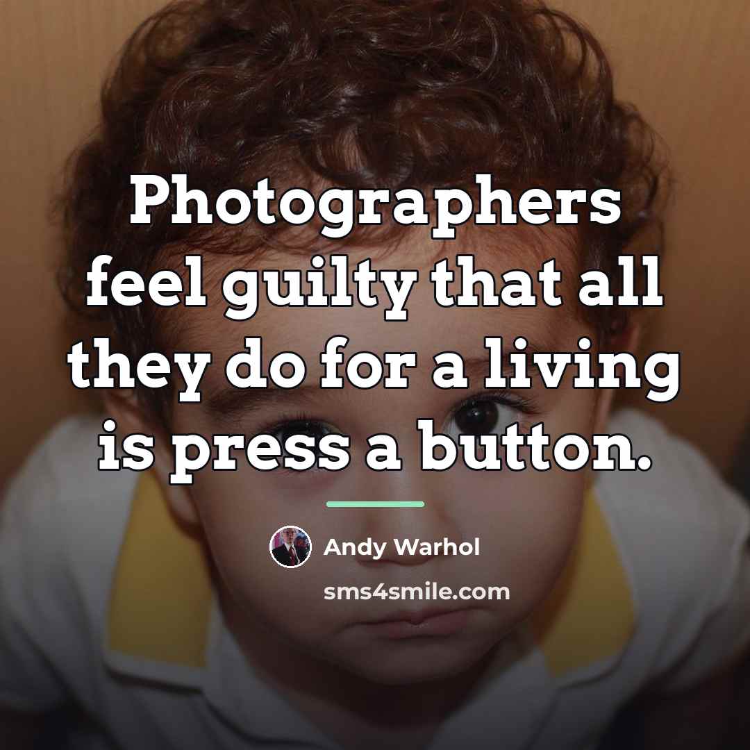 “Photographers feel guilty that all they do for a living…” quote by Andy Warhol