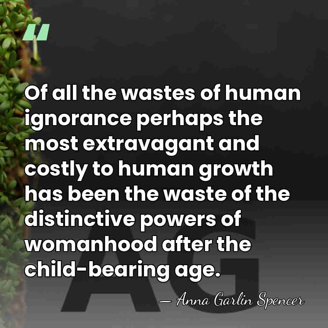 Of all the wastes of human ignorance perhaps the most extravagant and&hellip; - Anna Garlin Spencer