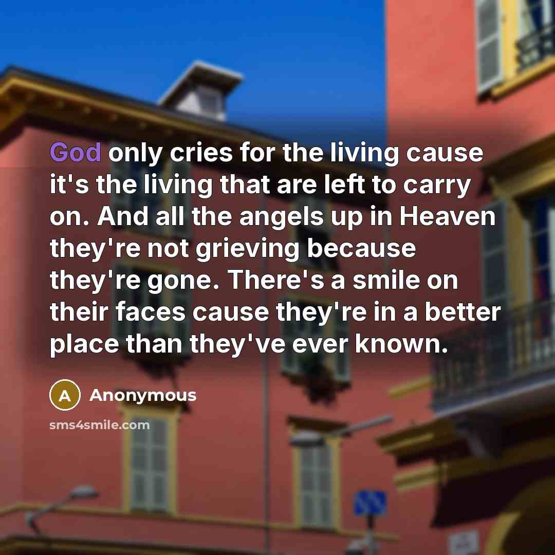 “God only cries for the living cause it's the living…” quote by Anonymous
