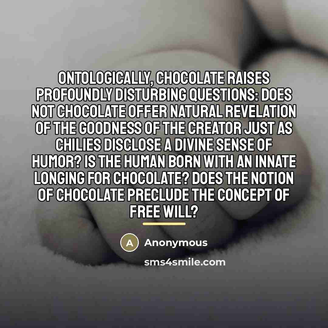 “Ontologically, chocolate raises profoundly disturbing questions: Does not chocolate offer…” quote by Anonymous