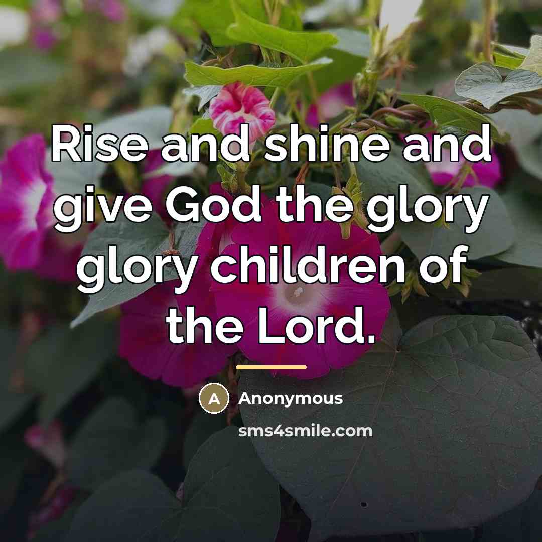 “Rise and shine and give God the glory glory children…” quote by Anonymous
