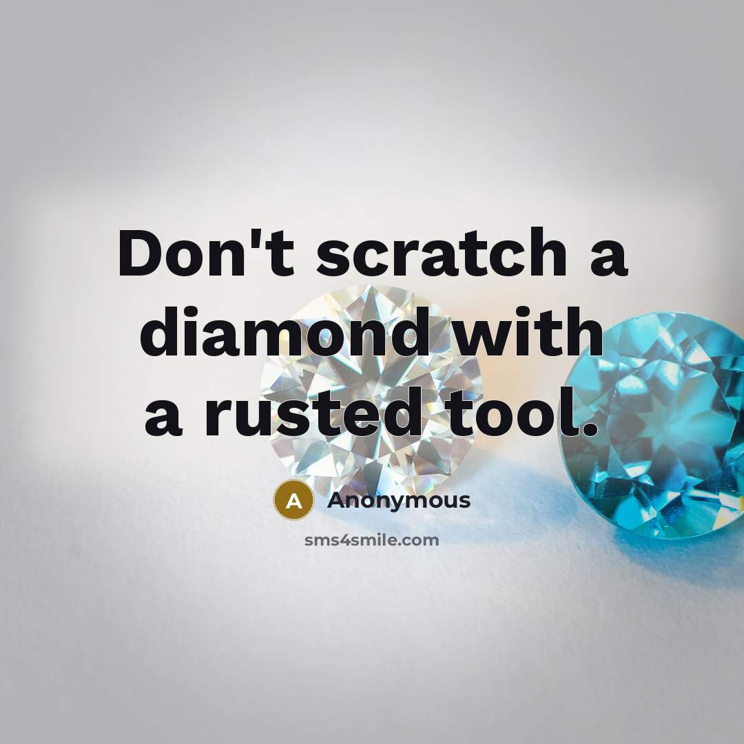 “Don't scratch a diamond with a rusted tool.” quote by Anonymous