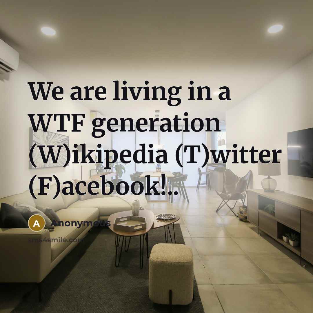 “We are living in a WTF generation (W)ikipedia (T)witter (F)acebook!..…” quote by Anonymous