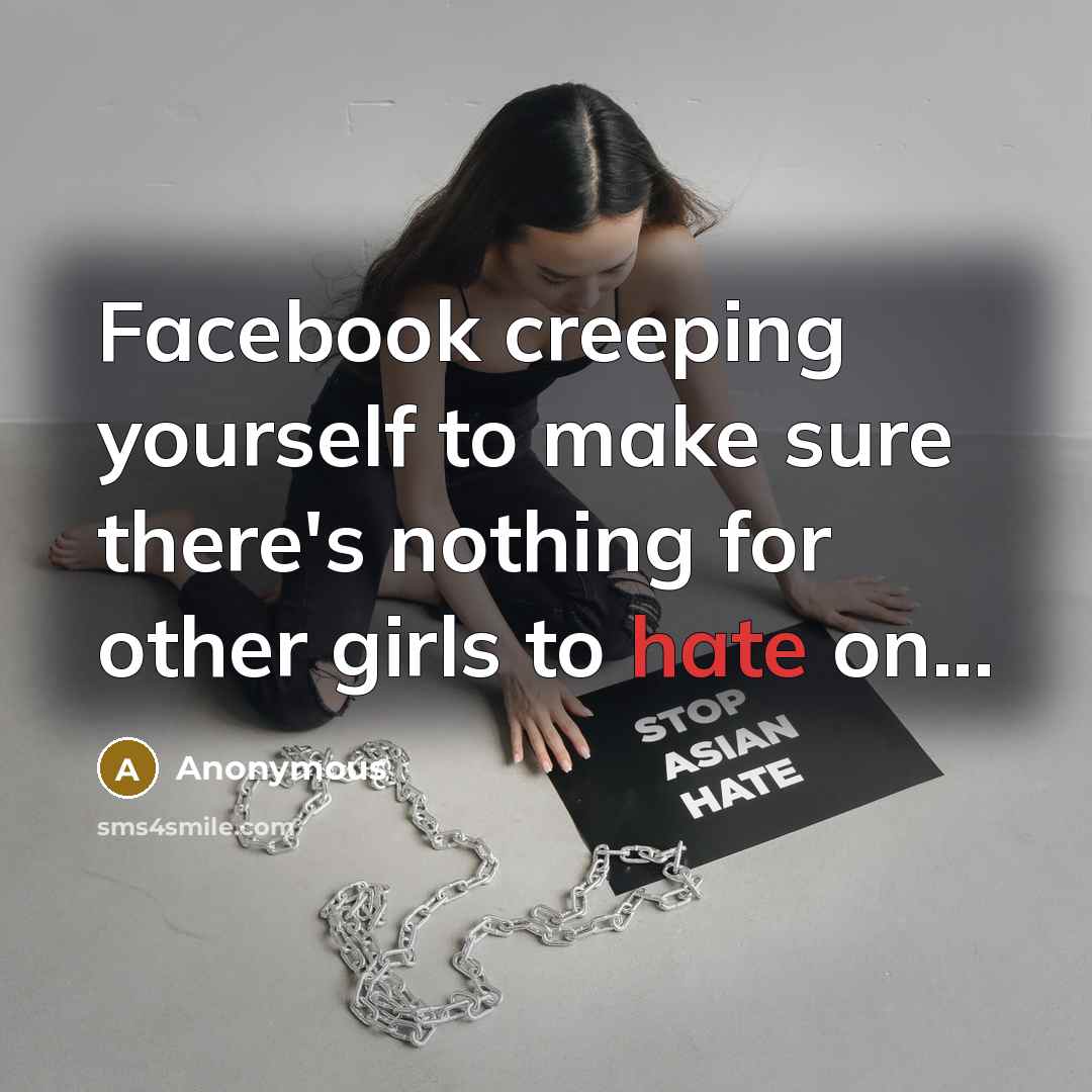 “Facebook creeping yourself to make sure there's nothing for other girls to hate on...” quote by Anonymous
