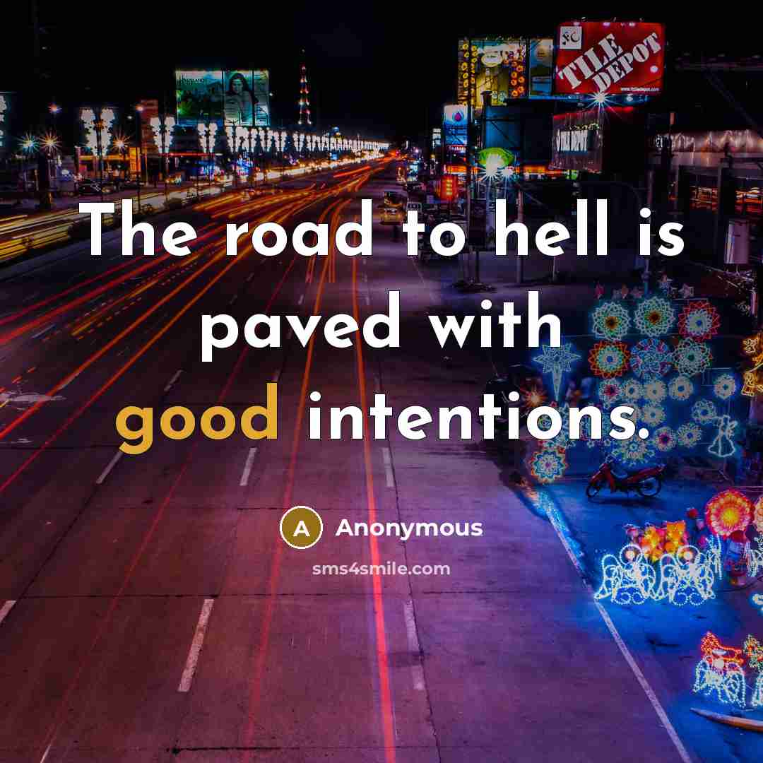 “The road to hell is paved with good intentions.” quote by Anonymous