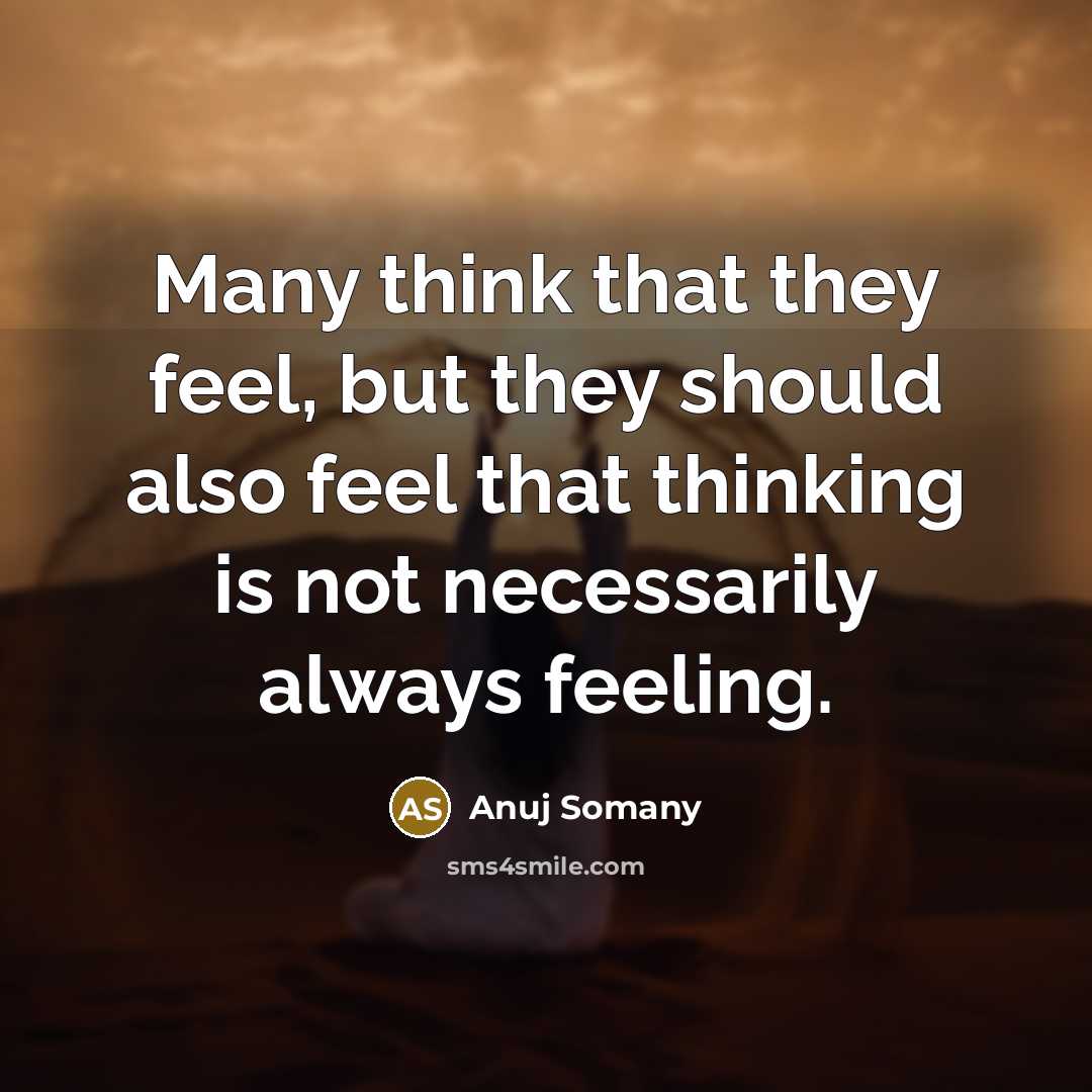 “Many think that they feel, but they should also feel…” quote by Anuj Somany