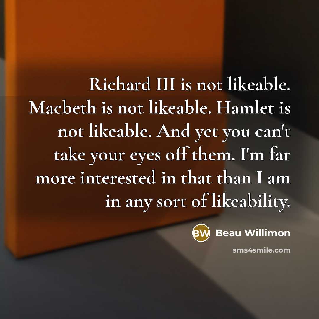 “Richard III is not likeable. Macbeth is not likeable. Hamlet…” quote by Beau Willimon