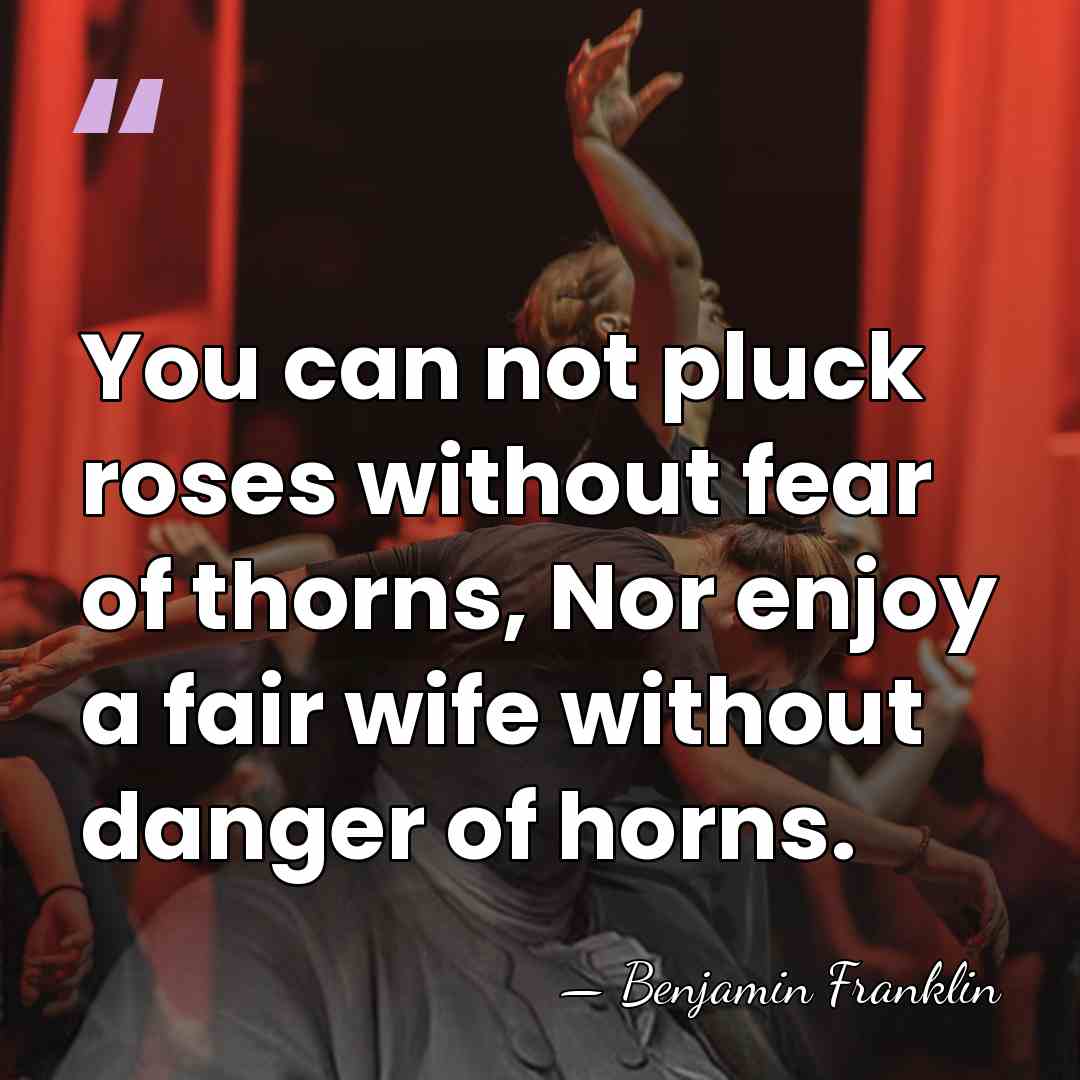 You can not pluck roses without fear of thorns, Nor enjoy a&hellip; - Benjamin Franklin