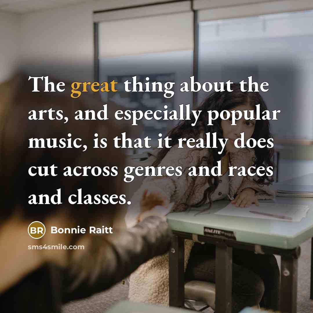 “The great thing about the arts, and especially popular music,…” quote by Bonnie Raitt