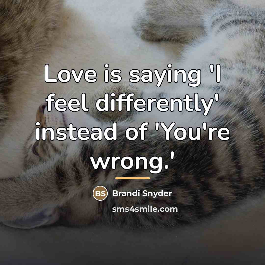 “Love is saying 'I feel differently' instead of 'You're wrong.'…” quote by Brandi Snyder