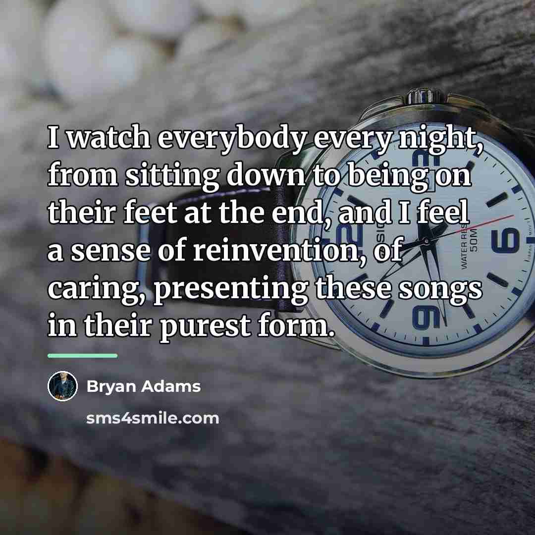 “I watch everybody every night, from sitting down to being…” quote by Bryan Adams