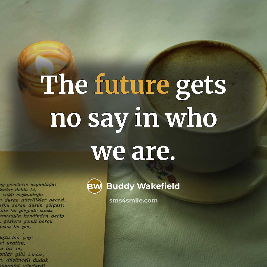 “The future gets no say in who we are.…” quote by Buddy Wakefield