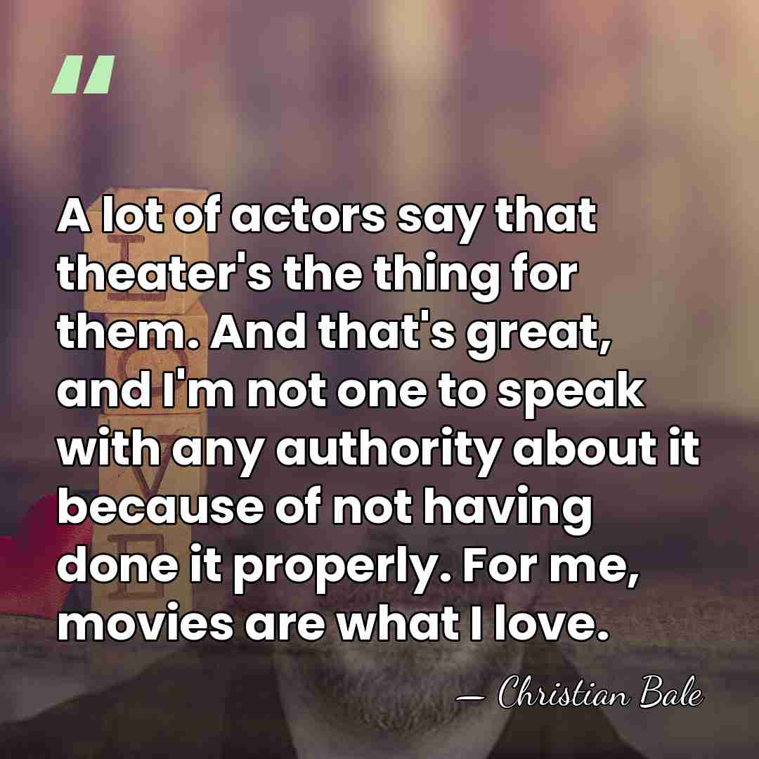 A lot of actors say that theater's the thing for them. And&hellip; - Christian Bale
