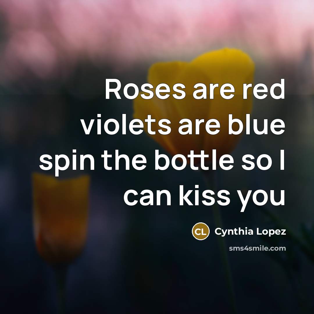 “Roses are red violets are blue spin the bottle so I can kiss you” quote by Cynthia Lopez