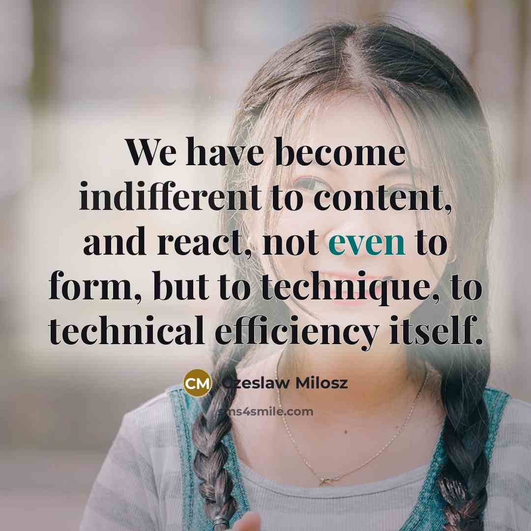 “We have become indifferent to content, and react, not even…” quote by Czeslaw Milosz