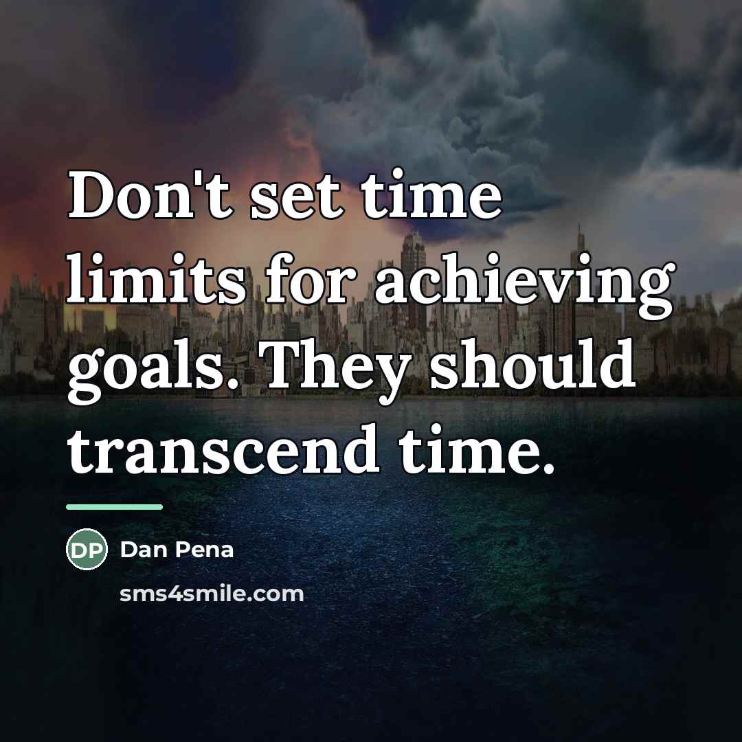 “Don't set time limits for achieving goals. They should transcend…” quote by Dan Pena