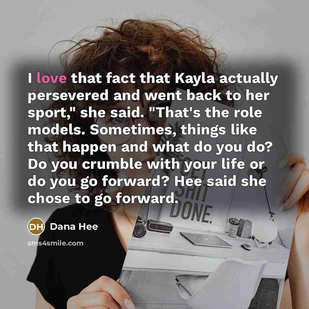 “I love that fact that Kayla actually persevered and went…” quote by Dana Hee