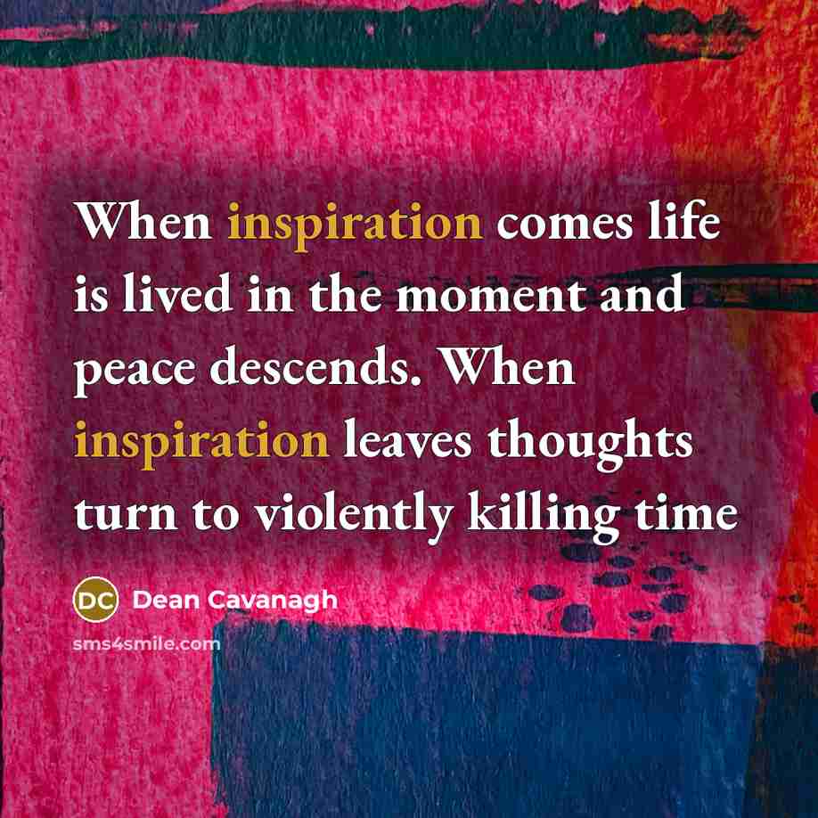 “When inspiration comes life is lived in the moment and…” quote by Dean Cavanagh