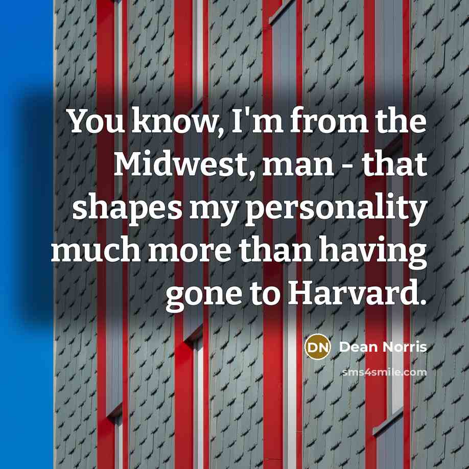 “You know, I'm from the Midwest, man - that shapes…” quote by Dean Norris