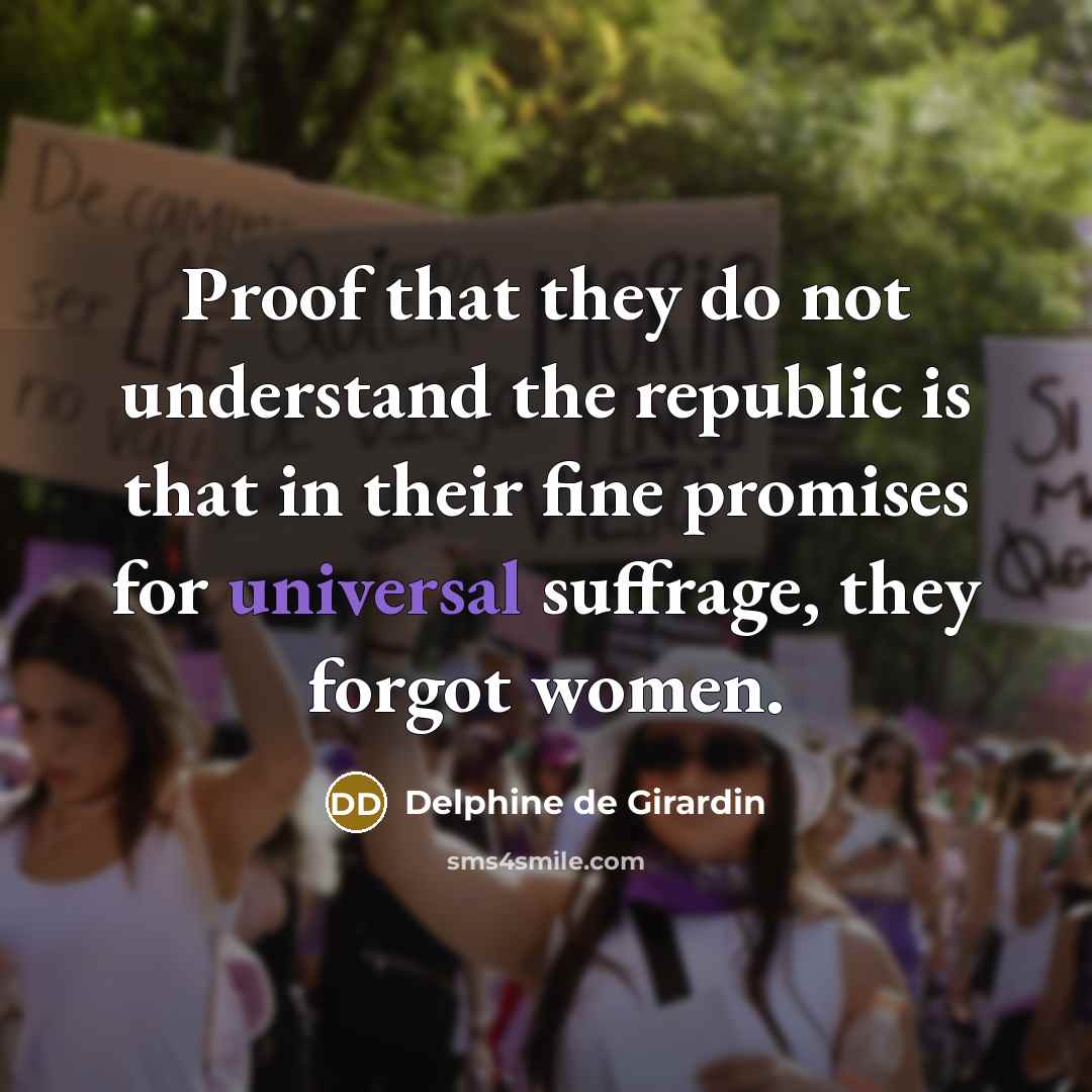 “Proof that they do not understand the republic is that in their fine promises for universal suffrage, they forgot women.” quote by Delphine de Girardin