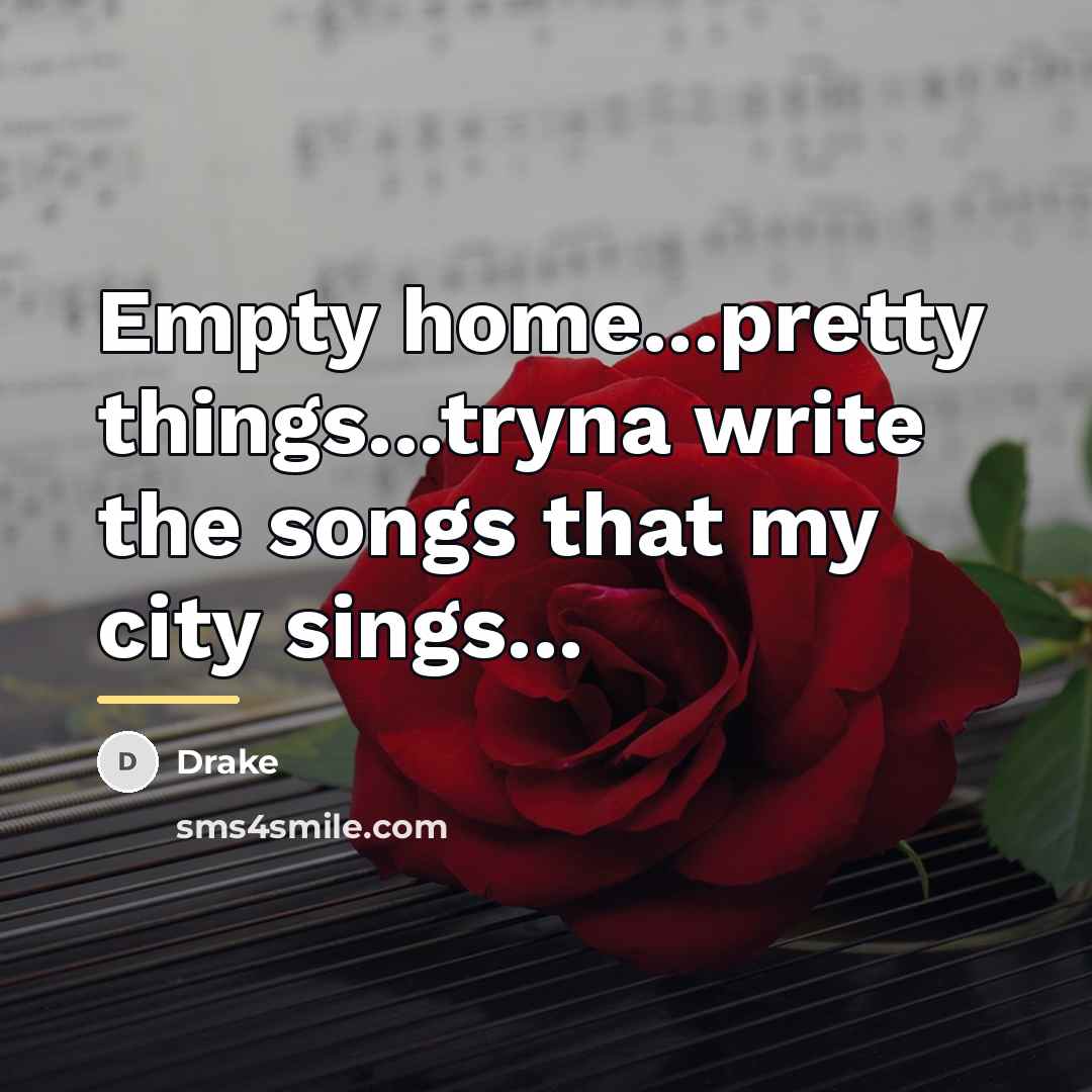 “Empty home...pretty things...tryna write the songs that my city sings...…” quote by Drake