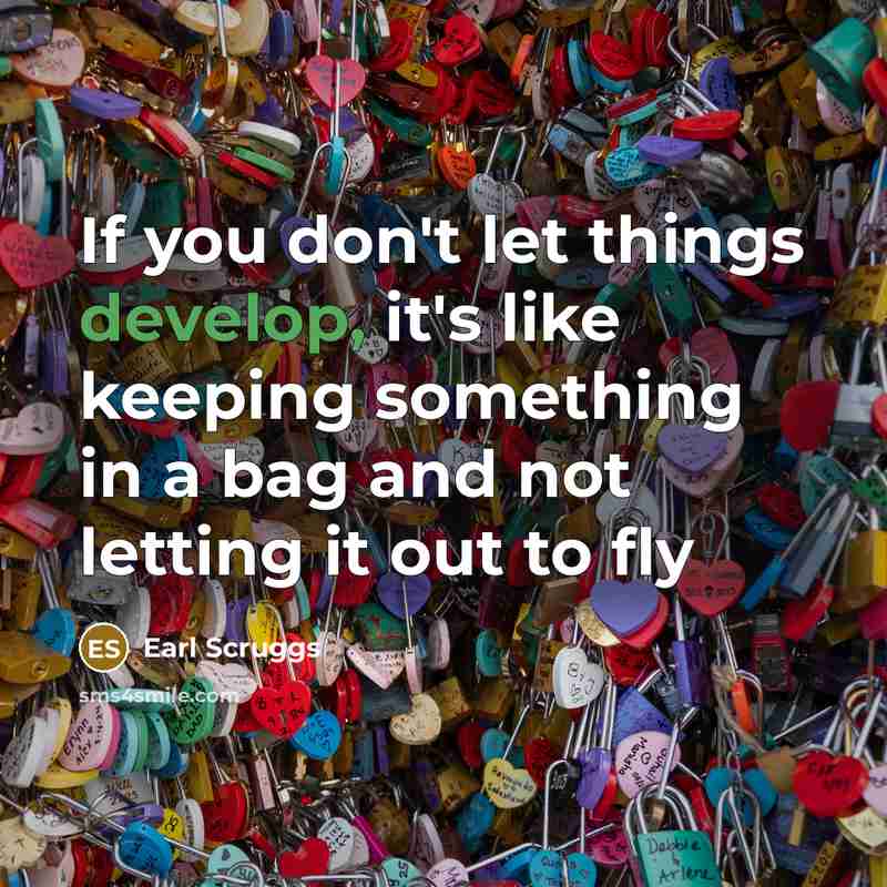 “If you don't let things develop, it's like keeping something…” quote by Earl Scruggs