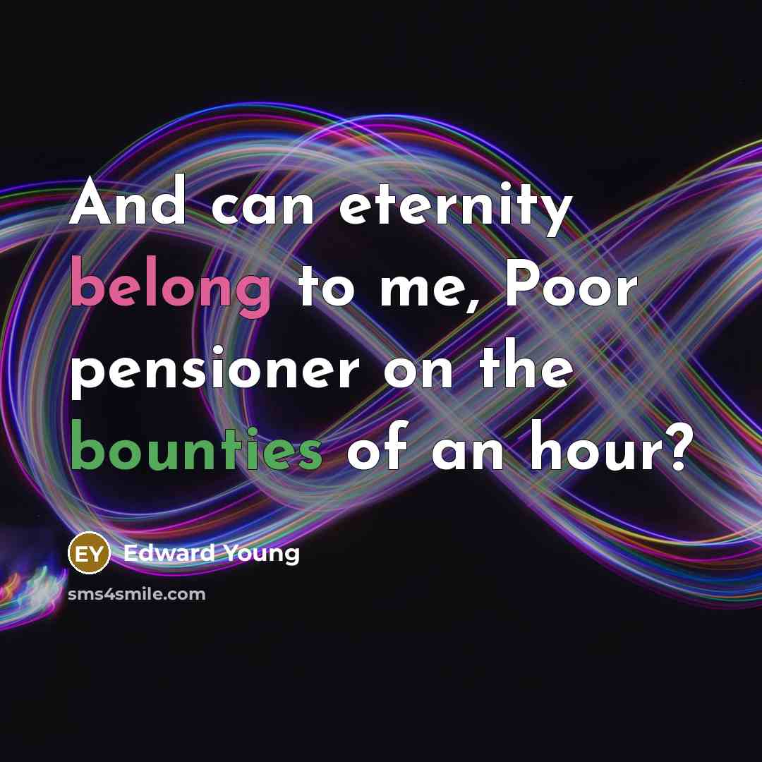 “And can eternity belong to me, Poor pensioner on the…” quote by Edward Young