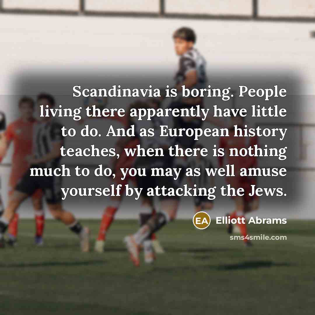 “Scandinavia is boring. People living there apparently have little to…” quote by Elliott Abrams