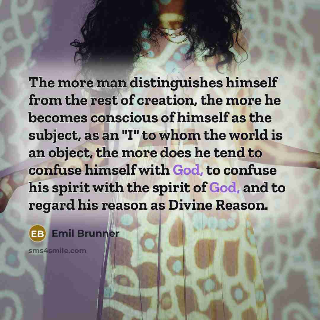 “The more man distinguishes himself from the rest of creation,…” quote by Emil Brunner