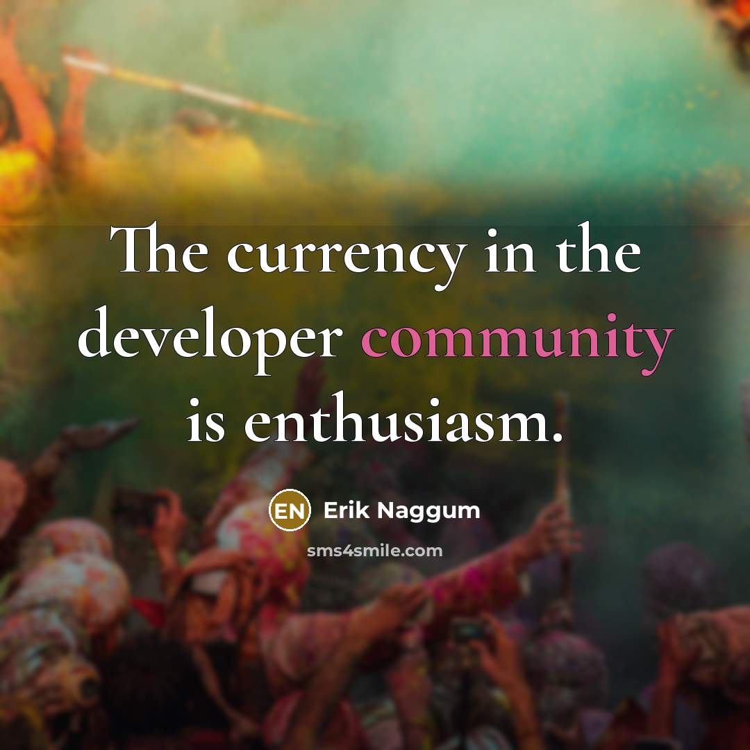 “The currency in the developer community is enthusiasm.…” quote by Erik Naggum