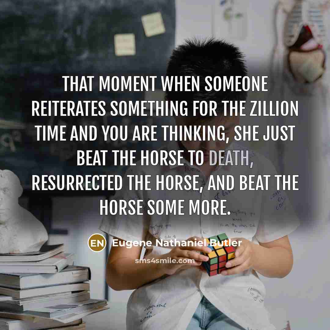 “That moment when someone reiterates something for the zillion time…” quote by Eugene Nathaniel Butler