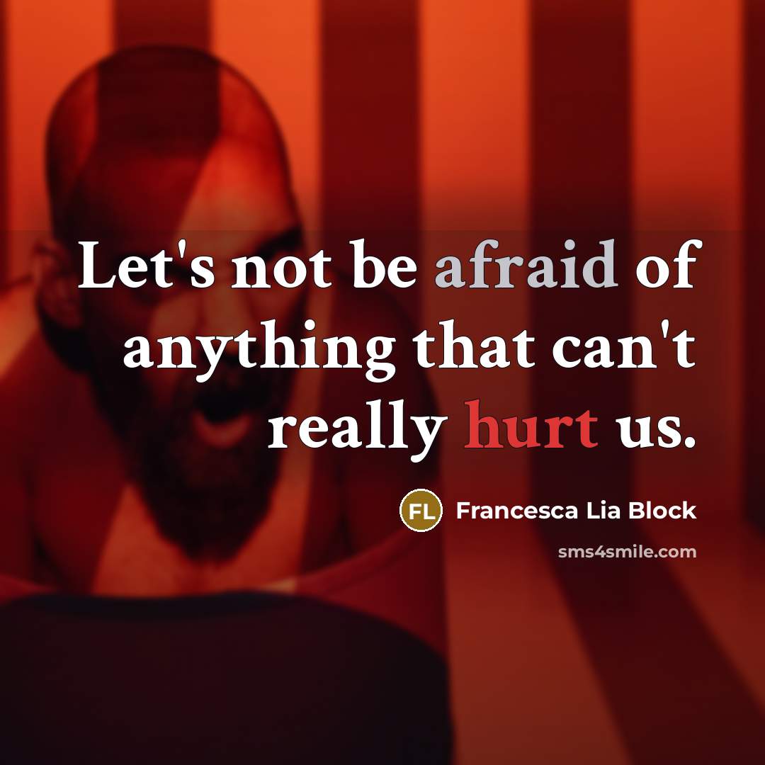“Let's not be afraid of anything that can't really hurt us.” quote by Francesca Lia Block
