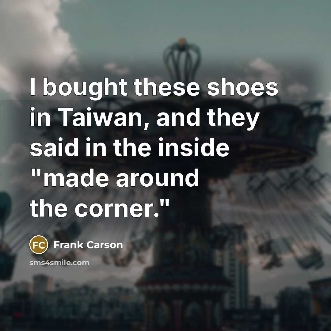 “I bought these shoes in Taiwan, and they said in…” quote by Frank Carson