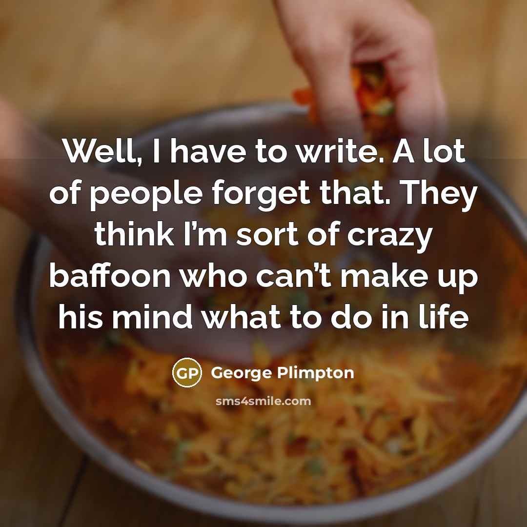 “Well, I have to write. A lot of people forget…” quote by George Plimpton