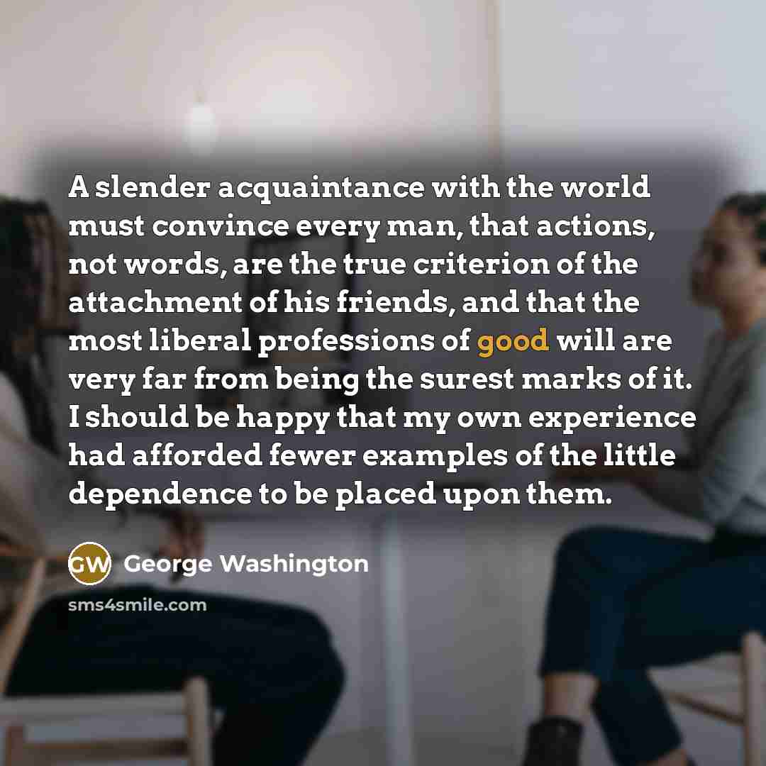 “A slender acquaintance with the world must convince every man,…” quote by George Washington