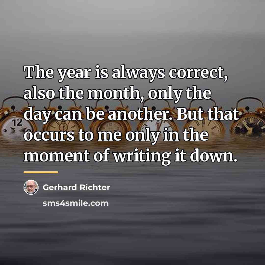 “The year is always correct, also the month, only the…” quote by Gerhard Richter