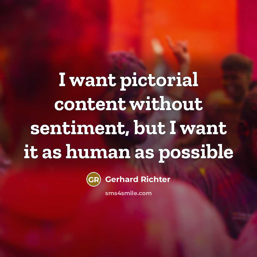 “I want pictorial content without sentiment, but I want it…” quote by Gerhard Richter