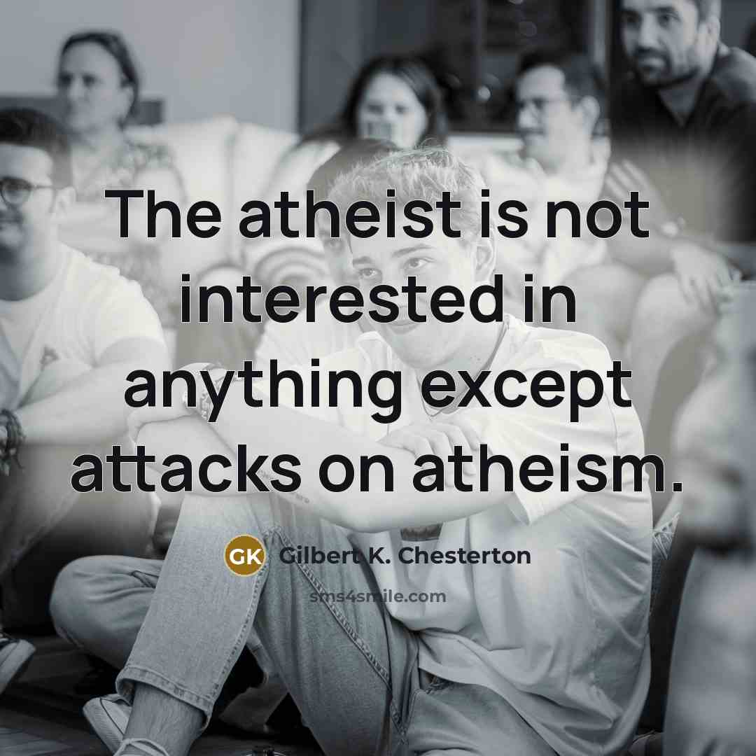 “The atheist is not interested in anything except attacks on…” quote by Gilbert K. Chesterton