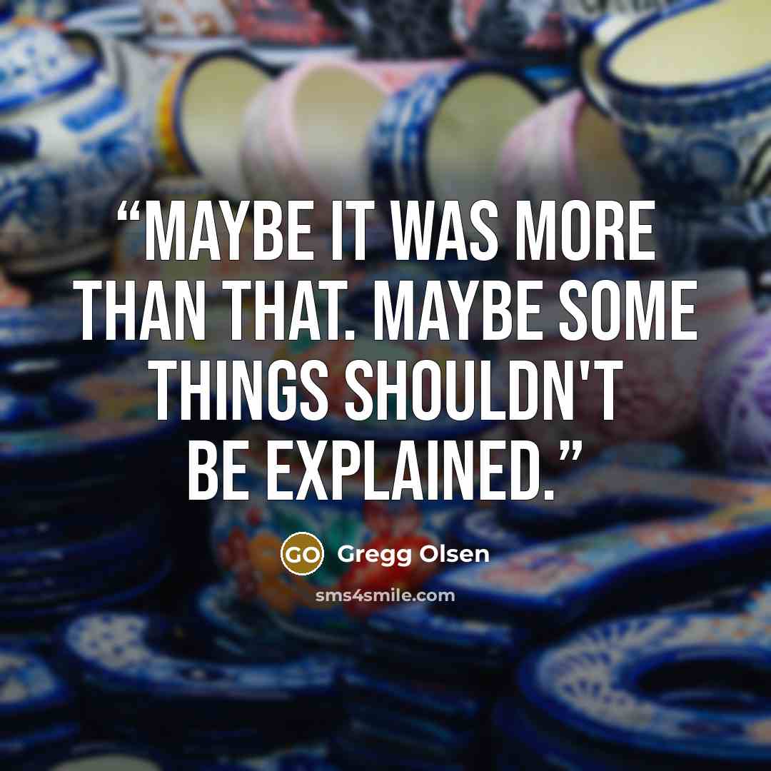 “Maybe it was more than that. Maybe some things shouldn't be explained.” quote by Gregg Olsen