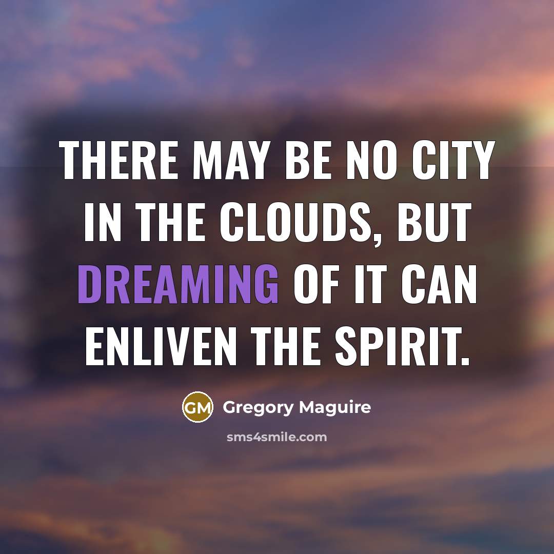 “There may be no city in the clouds, but dreaming…” quote by Gregory Maguire