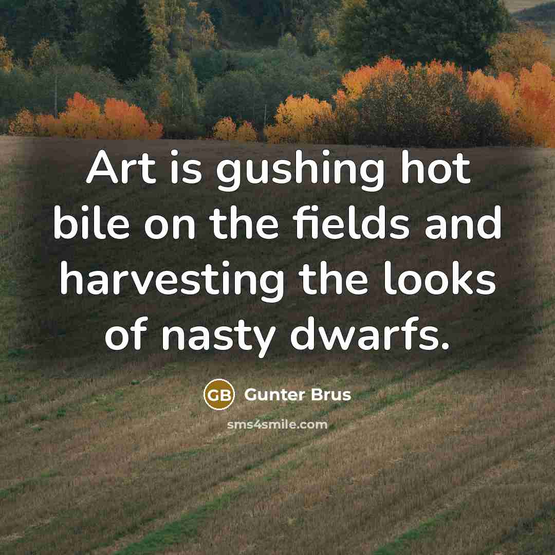 “Art is gushing hot bile on the fields and harvesting…” quote by Gunter Brus