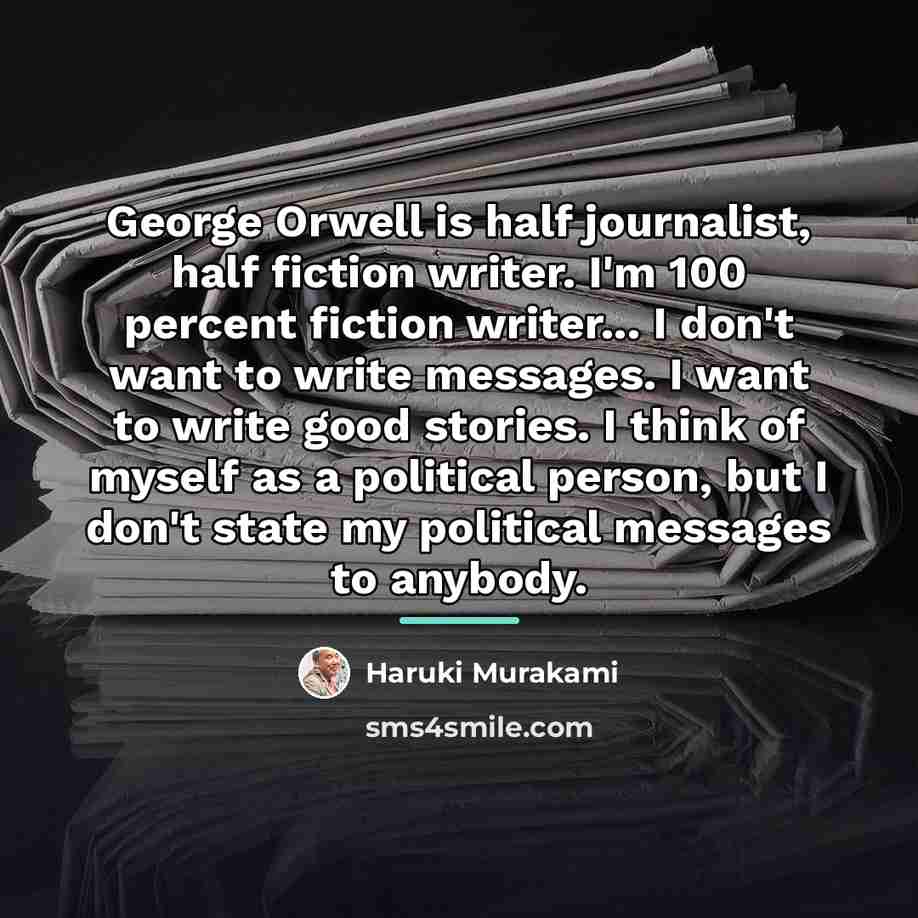 “George Orwell is half journalist, half fiction writer. I'm 100…” quote by Haruki Murakami